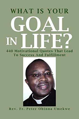 What Is Your Goal In Life?: 440 Motivational Quotes That Lead To Success And Fulfillment