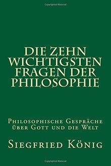 Die zehn wichtigsten Fragen der Philosophie: Philosophische Gespräche über Gott und die Welt