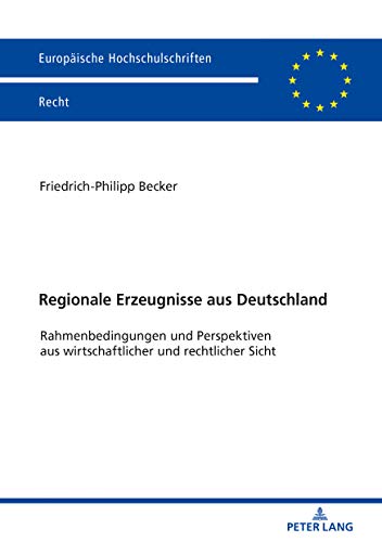 Regionale Erzeugnisse aus Deutschland: Rahmenbedingungen und Perspektiven aus wirtschaftlicher und rechtlicher Sicht (Europäische Hochschulschriften Recht, Band 6108)