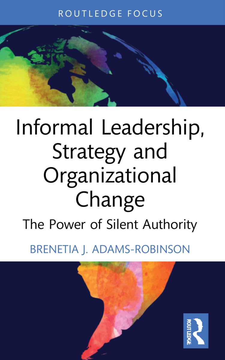 Informal Leadership, Strategy and Organizational Change: The Power of Silent Authority (Routledge Focus on Business and Management)