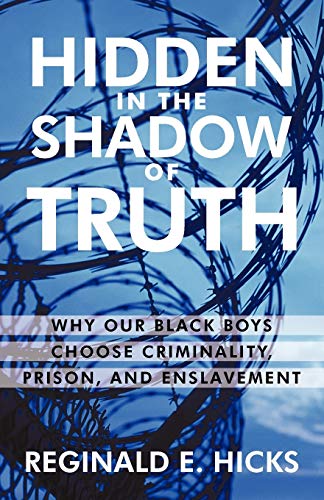 Hidden in the Shadow of Truth: Why Our Black Boys Choose Criminality, Prison, and Enslavement
