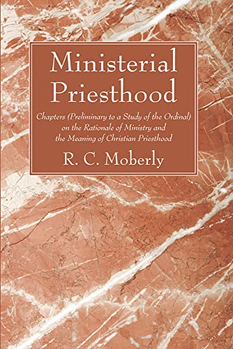 Ministerial Priesthood: Chapters (Preliminary to a Study of the Ordinal) on the Rationale of Ministry and the Meaning of Christian Priesthood