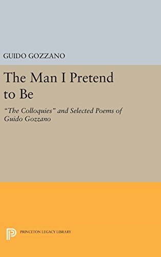 The Man I Pretend to Be: The Colloquies and Selected Poems of Guido Gozzano (Princeton Legacy Library, Band 110)
