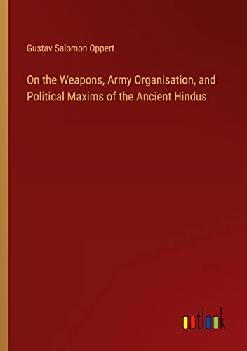 On the Weapons, Army Organisation, and Political Maxims of the Ancient Hindus