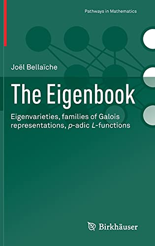 The Eigenbook: Eigenvarieties, families of Galois representations, p-adic L-functions (Pathways in Mathematics)