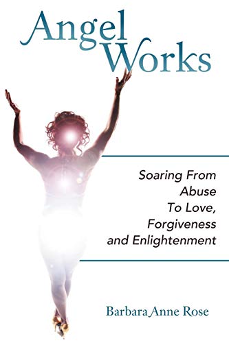 Angel Works: Soaring From Abuse To Love, Forgiveness And Enlightenment