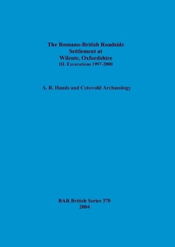 The Romano-British Roadside Settlement at Wilcote, Oxfordshire III.: III. Excavations 1997-2000 (BAR British)