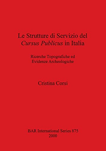 Le Strutture di Servizio del Cursus Publicus in Italia: Ricerche Topografiche ed Evidenze Archeologiche (British Archaeological Reports British Series, Band 875)