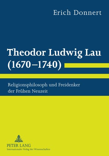 Theodor Ludwig Lau (1670-1740): Religionsphilosoph und Freidenker der Frühen Neuzeit