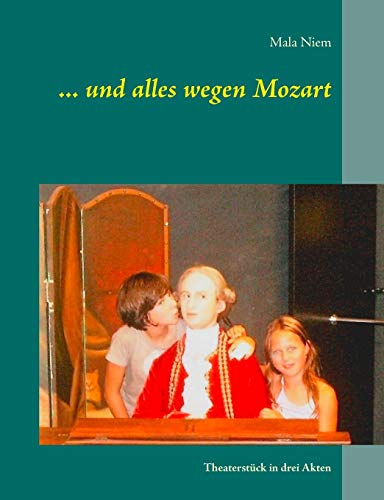 ... und alles wegen Mozart: Theaterstück in drei Akten