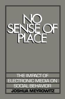 No Sense of Place: The Impact of Electronic Media on Social Behavior: The Impact of the Electronic Media on Social Behavior
