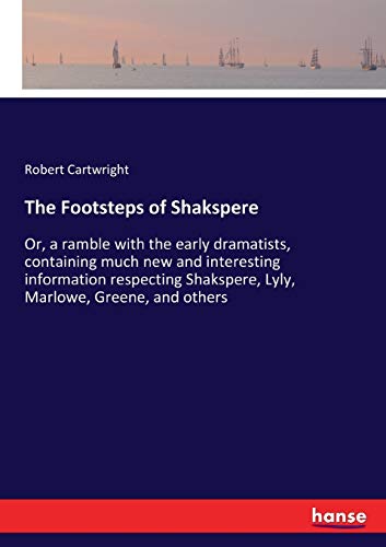 The Footsteps of Shakspere: Or, a ramble with the early dramatists, containing much new and interesting information respecting Shakspere, Lyly, Marlowe, Greene, and others