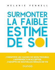 Surmonter la faible estime de soi : j'identifie les causes de mon trouble, j'apprends à m'accepter, j'adopte de nouvelles règles de vie