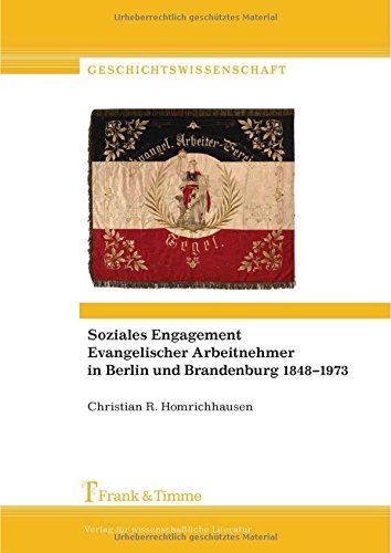 Soziales Engagement Evangelischer Arbeitnehmer in Berlin und Brandenburg 1848-1973: Vereine - Evangelisch-Soziale Schule - Sozialakademie - Partei - Gewerkschaft (Geschichtswissenschaft)