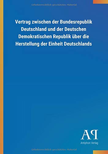 Vertrag zwischen der Bundesrepublik Deutschland und der Deutschen Demokratischen Republik über die Herstellung der Einheit Deutschlands