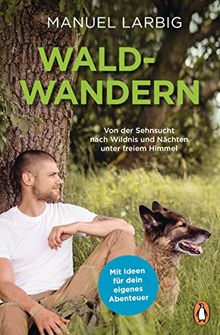 Waldwandern: Von der Sehnsucht nach Wildnis und Nächten unter freiem Himmel