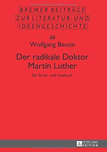 Der radikale Doktor Martin Luther: Ein Streit- und Lesebuch- Dritte, überarbeitete und erweiterte Auflage (Bremer Beiträge zur Literatur- und Ideengeschichte)