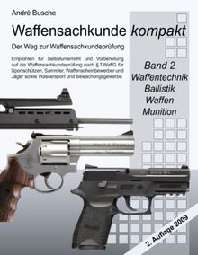 Waffensachkunde kompakt - Der Weg zur Waffensachkundeprüfung    Band 2: Waffentechnik, Ballistik, Waffen, Munition: Für Sportschützen, Sammler, ... Lehrgänge zur Sachkundeprüfung nach § 7 WaffG