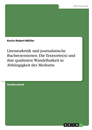 Literaturkritik und journalistische Buchrezensionen. Die Textsorte(n) und ihre qualitative Wandelbarkeit in Abhängigkeit des Mediums