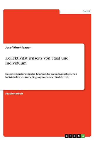 Kollektivität jenseits von Staat und Individuum: Das poststrukturalistische Konzept der antiindividualistischen Individualität als Vorbedingung autonomer Kollektivität