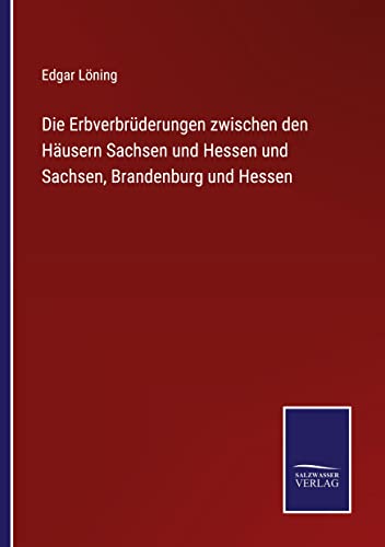 Die Erbverbrüderungen zwischen den Häusern Sachsen und Hessen und Sachsen, Brandenburg und Hessen