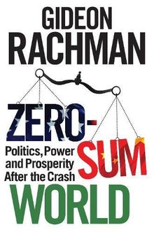 Zero-Sum World: Politics, Power and Prosperity After the Crash