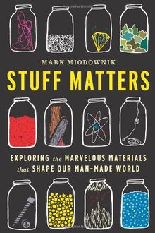 Stuff Matters: Exploring the Marvelous Materials That Shape Our Man-Made World