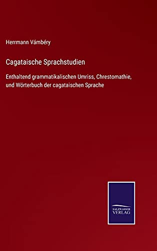 Cagataische Sprachstudien: Enthaltend grammatikalischen Umriss, Chrestomathie, und Wörterbuch der cagataischen Sprache