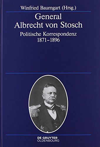 General Albrecht von Stosch: Politische Korrespondenz 1871-1896 (Deutsche Geschichtsquellen des 19. und 20. Jahrhunderts, Band 70)