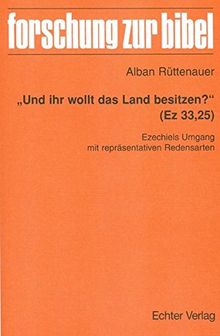 &#34;Und ihr wollt das Land besitzen?&#34; (Ez 33,25): Ezechiels Umgang mit repräsentativen Redensarten (Forschung zur Bibel)