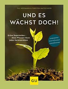 Und es wächst doch!: Grüne Superhelden - diese Pflanzen lösen jedes Gartenproblem. Schneckenfest - schattentolerant - konkurrenzstark (GU Garten Extra)