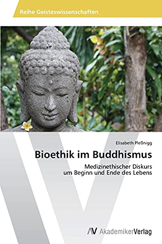 Bioethik im Buddhismus: Medizinethischer Diskurs um Beginn und Ende des Lebens