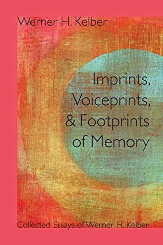 Imprints, Voiceprints, and Footprints of Memory: Collected Essays of Werner H. Kelber (Resources for Biblical Study)
