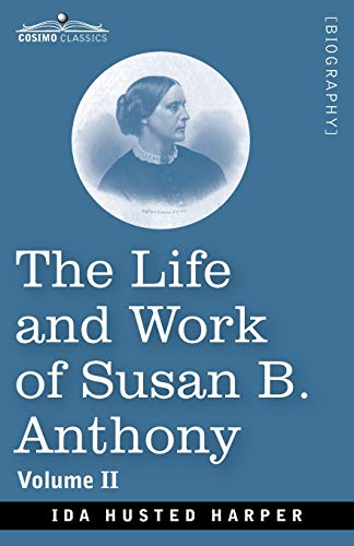 The Life and Work of Susan B. Anthony Volume II: Including Public Addresses, Her Own Letters and Many From Her Contemporaries, A Story of the Evolution of the Status of Woman