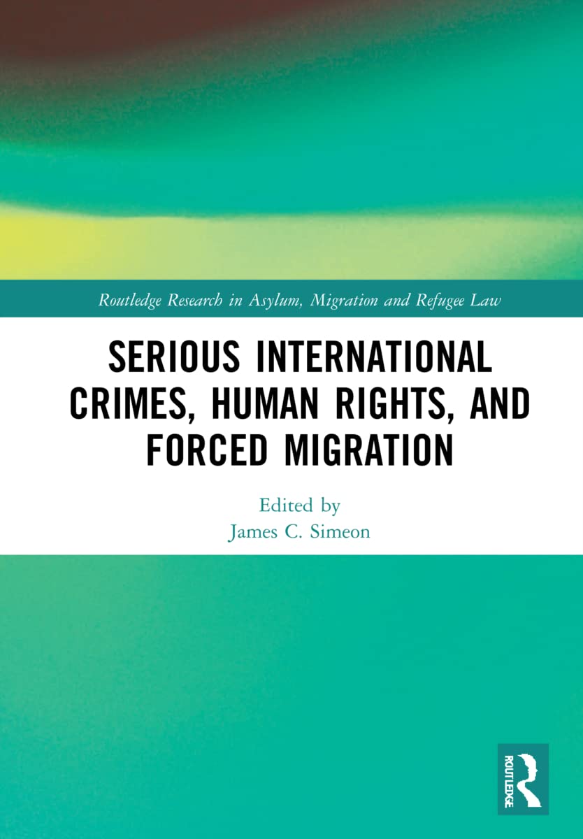 Serious International Crimes, Human Rights, and Forced Migration (Routledge Research in Asylum, Migration and Refugee Law)