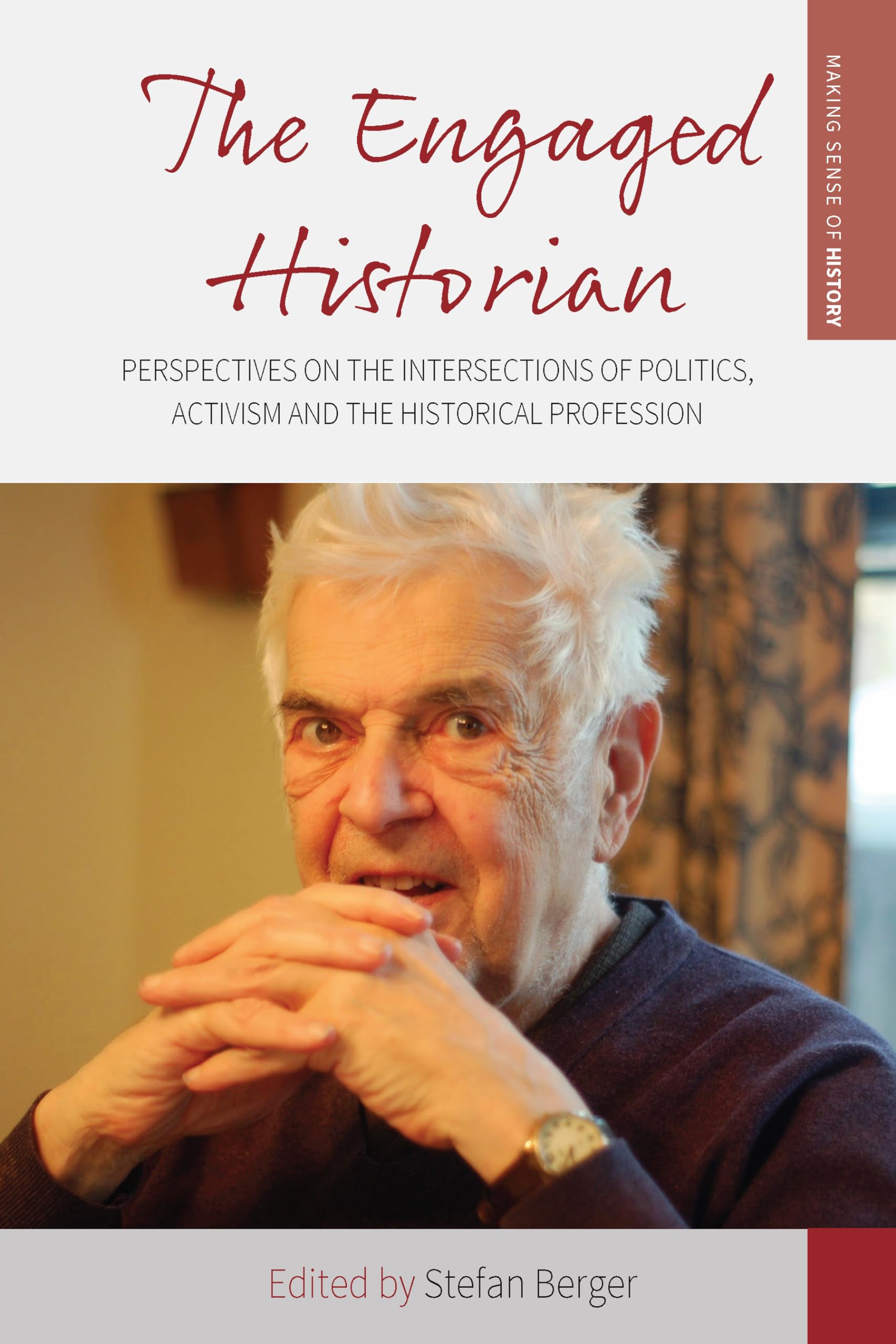 The Engaged Historian: Perspectives on the Intersections of Politics, Activism and the Historical Profession (Making Sense of History, 37)
