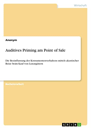 Auditives Priming am Point of Sale: Die Beeinflussung des Konsumentenverhaltens mittels akustischer Reize beim Kauf von Luxusgütern