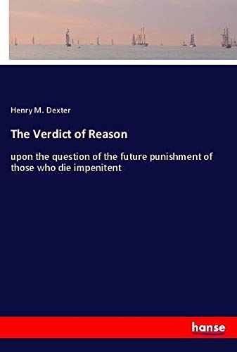 The Verdict of Reason: upon the question of the future punishment of those who die impenitent
