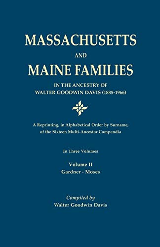 Massachusetts and Maine Families in the Ancestry of Walter Goodwin Davis: A Reprinting, in Alphabetical Order by Surname, of the Sixteen ... In Three Volumes. Volume II: Gardner-Moses