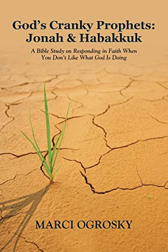 God's Cranky Prophets: Jonah & Habakkuk: A Bible Study on Responding in Faith When You Don't Like What God Is Doing