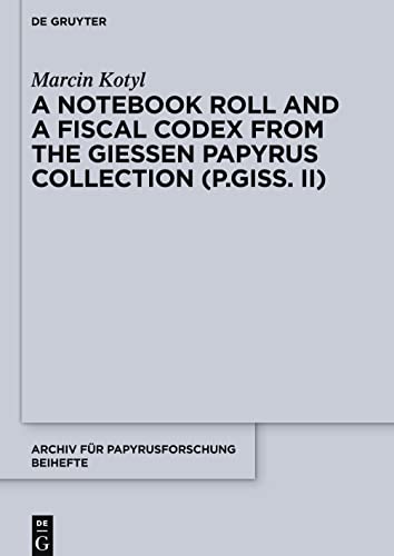 A Notebook Roll and a Fiscal Codex from the Giessen Papyrus Collection (P.Giss. II) (Archiv für Papyrusforschung und verwandte Gebiete – Beihefte, 39)