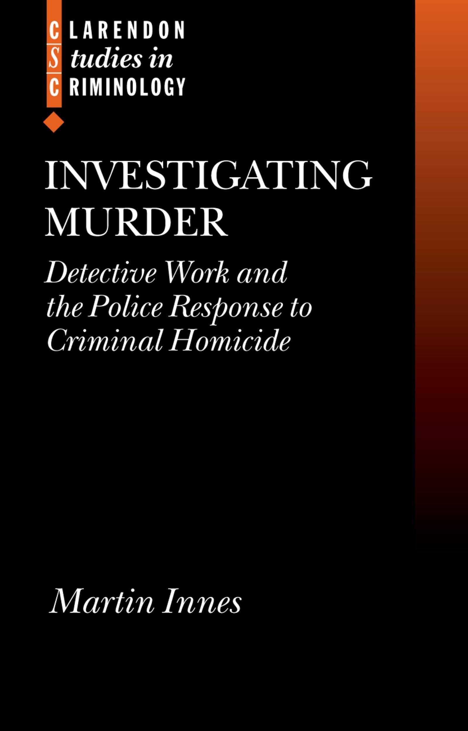 Investigating Murder: Detective Work and the Police Response to Criminal Homicide (Clarendon Studies in Criminology)