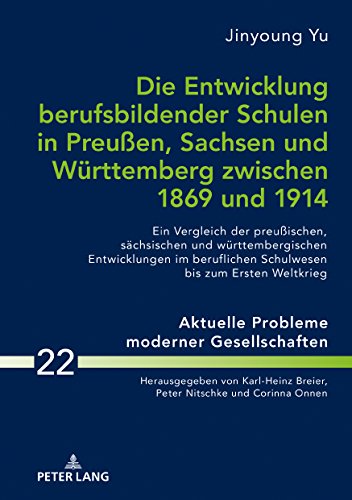Die Entwicklung berufsbildender Schulen in Preußen, Sachsen und Württemberg zwischen 1869 und 1914: Ein Vergleich der preußischen, sächsischen und ... Problems of Modern Societies, Band 22