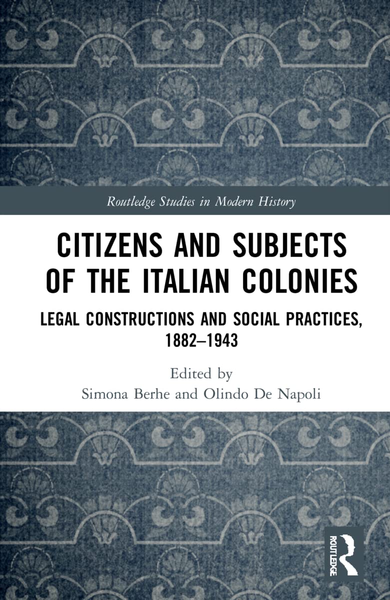 Citizens and Subjects of the Italian Colonies: Legal Constructions and Social Practices, 1882-1943 (Routledge Studies in Modern History)