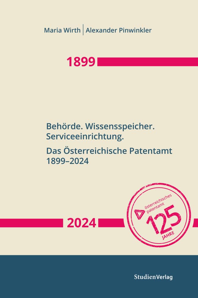 Behörde. Wissensspeicher. Serviceeinrichtung: Das Österreichische Patentamt 1899–2024 (Innovationsmuster in der österreichischen Wirtschaftsgeschichte)
