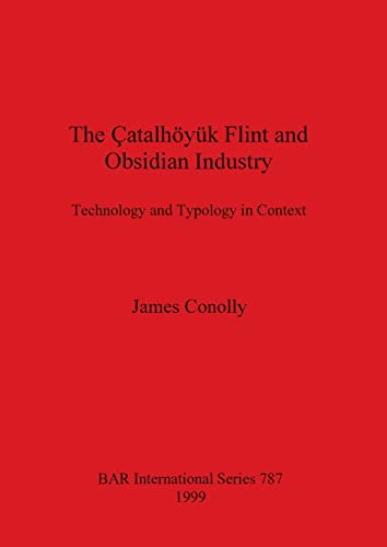 The Çatalhöyük Flint and Obsidian Industry: Technology and Typology in Context (BAR International)
