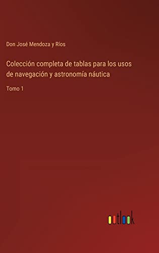 Colección completa de tablas para los usos de navegación y astronomía náutica: Tomo 1