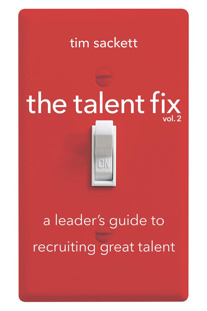 Tim Sackett Talent Fix Volume 2, A Leader's Guide To Recruiting Great Talent