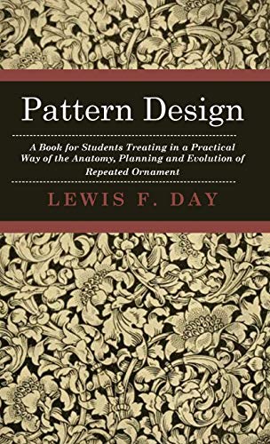 Pattern Design - A Book for Students Treating in a Practical Way of the Anatomy, Planning and Evolution of Repeated Ornament