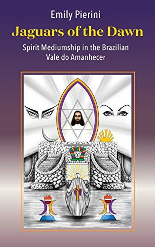 Jaguars of the Dawn: Spirit Mediumship in the Brazilian Vale do Amanhecer